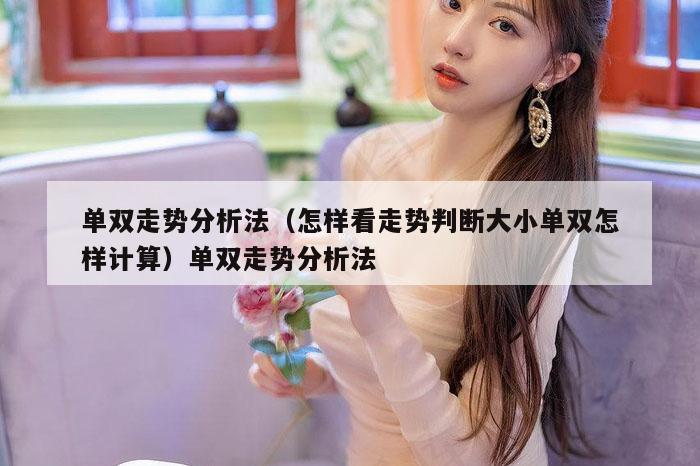 单双走势分析法(怎样看走势判断大小单双怎样计算)单双走势分析法